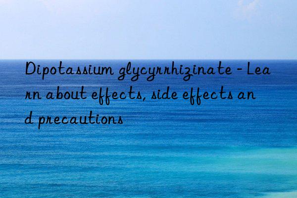 Dipotassium glycyrrhizinate - Learn about effects, side effects and precautions