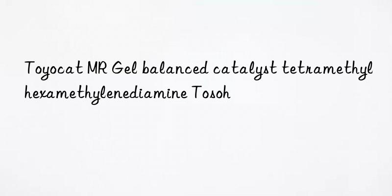 Toyocat MR Gel balanced catalyst tetramethylhexamethylenediamine Tosoh 