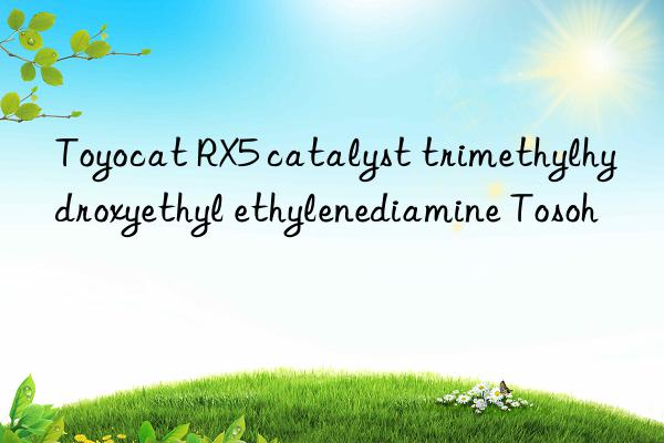 Toyocat RX5 catalyst trimethylhydroxyethyl ethylenediamine Tosoh 
