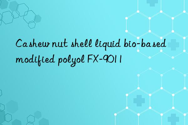 cashew nut shell liquid bio-based modified polyol fx-9011