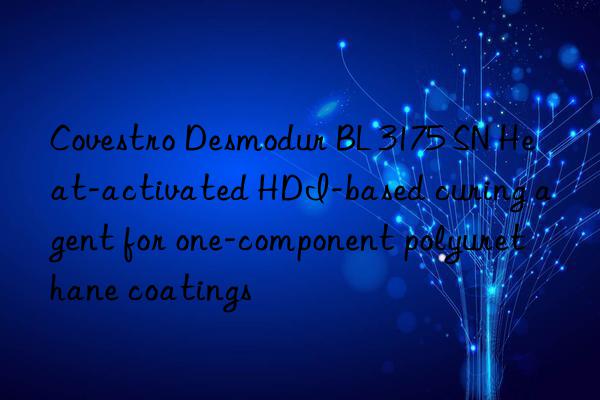 Covestro Desmodur BL 3175 SN Heat-activated HDI-based curing agent for one-component polyurethane coatings