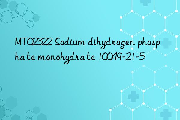 mt02322 sodium dihydrogen phosphate monohydrate 10049-21-5