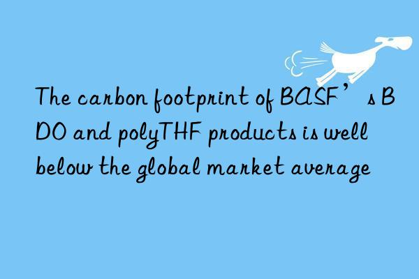 the carbon footprint of ’s bdo and polythf products is well below the global market average