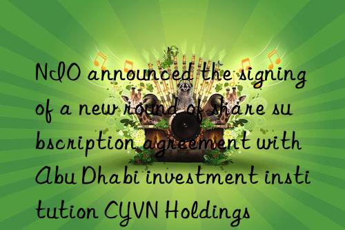 nio announced the signing of a new round of share subscription agreement with abu dhabi investment institution cyvn holdings