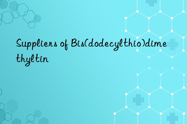 Suppliers of Bis(dodecylthio)dimethyltin
