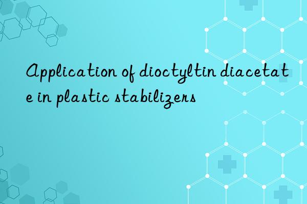 application of dioctyltin diacetate in plastic stabilizers