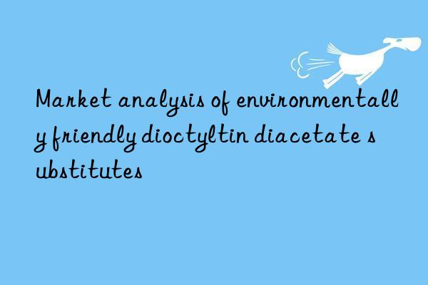 market analysis of environmentally friendly dioctyltin diacetate substitutes