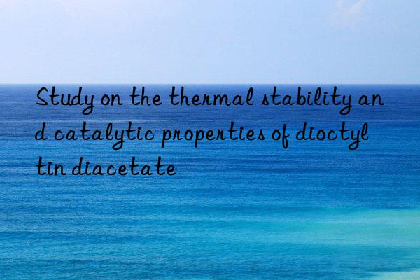 study on the thermal stability and catalytic properties of dioctyltin diacetate