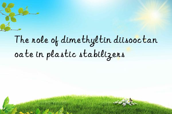 the role of dimethyltin diisooctanoate in plastic stabilizers
