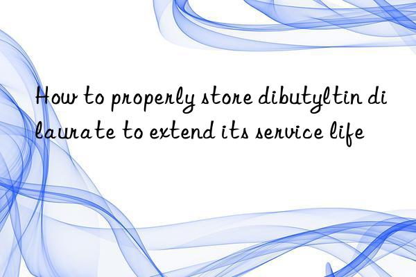 how to properly store dibutyltin dilaurate to extend its service life