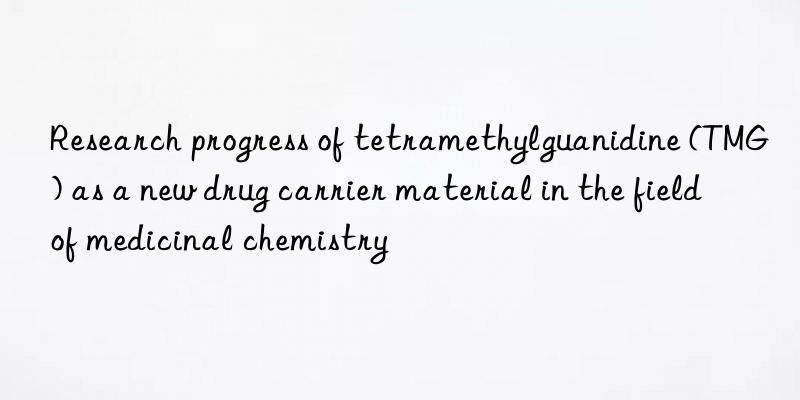 research progress of tetramethylguanidine (tmg) as a new drug carrier material in the field of medicinal chemistry