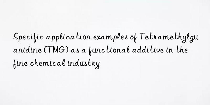 specific application examples of tetramethylguanidine (tmg) as a functional additive in the fine chemical industry