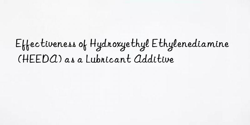 effectiveness of hydroxyethyl ethylenediamine (heeda) as a lubricant additive