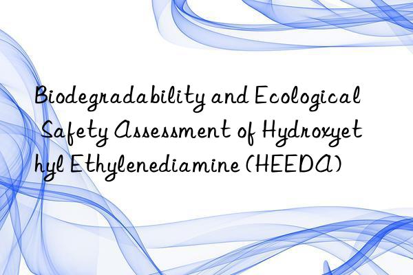 biodegradability and ecological safety assessment of hydroxyethyl ethylenediamine (heeda)