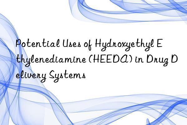 potential uses of hydroxyethyl ethylenediamine (heeda) in drug delivery systems