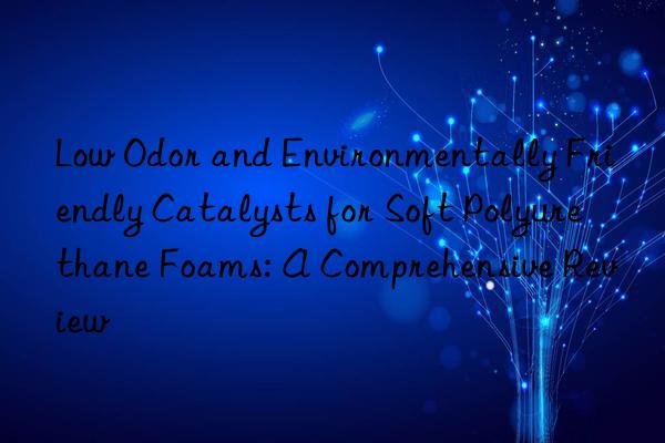 low odor and environmentally friendly catalysts for soft polyurethane foams: a comprehensive review