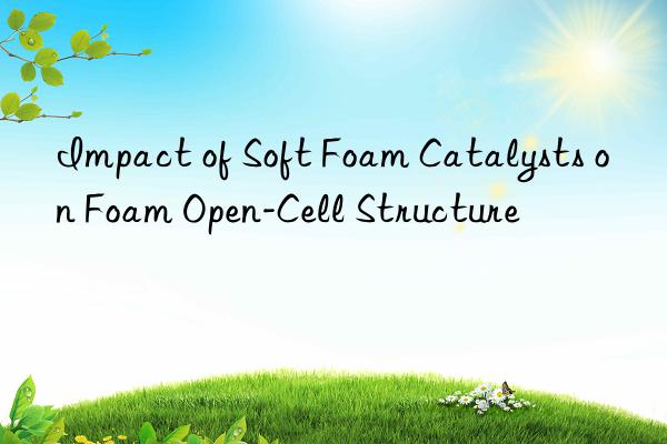 impact of soft foam catalysts on foam open-cell structure