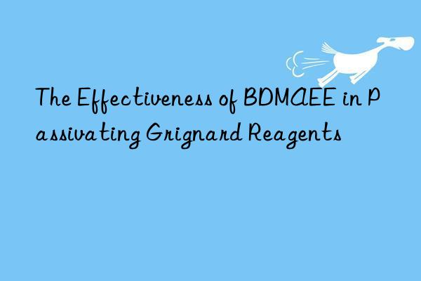 the effectiveness of bdmaee in passivating grignard reagents