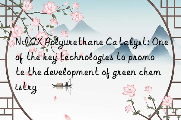 niax polyurethane catalyst: one of the key technologies to promote the development of green chemistry