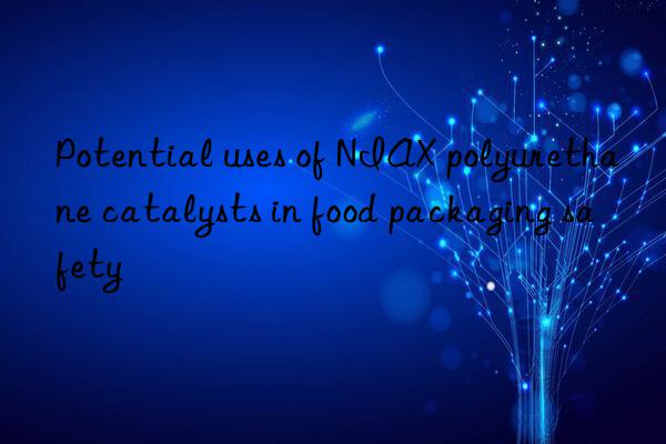 potential uses of niax polyurethane catalysts in food packaging safety