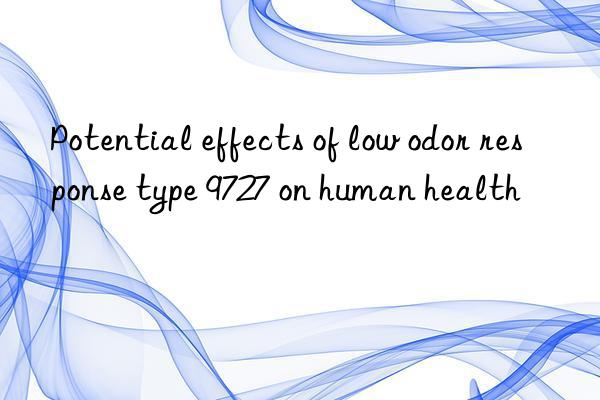 potential effects of low odor response type 9727 on human health