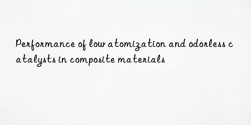 performance of low atomization and odorless catalysts in composite materials