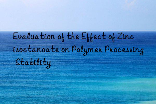 evaluation of the effect of zinc isoctanoate on polymer processing stability