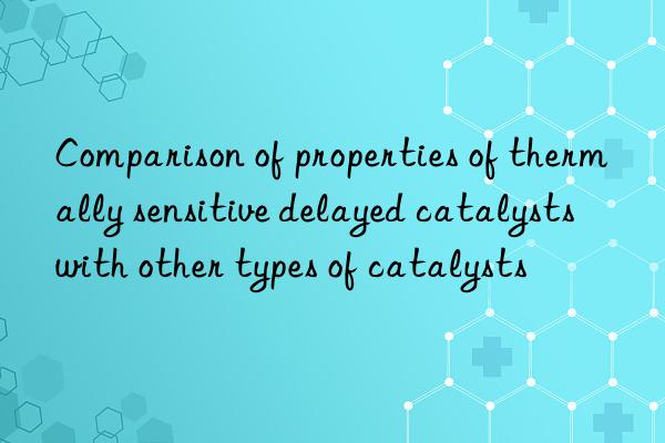 comparison of properties of thermally sensitive delayed catalysts with other types of catalysts