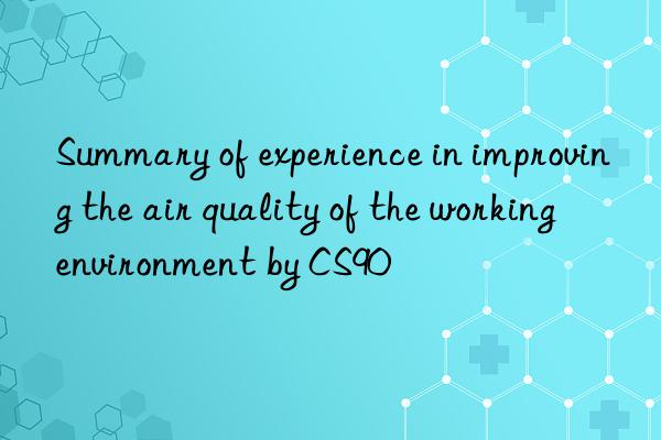 summary of experience in improving the air quality of the working environment by cs90