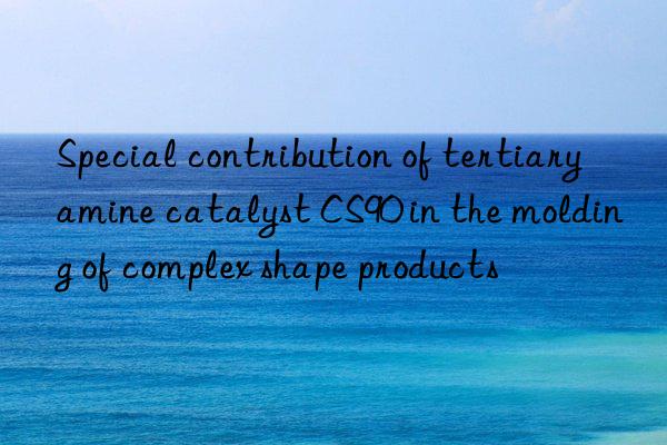 special contribution of tertiary amine catalyst cs90 in the molding of complex shape products