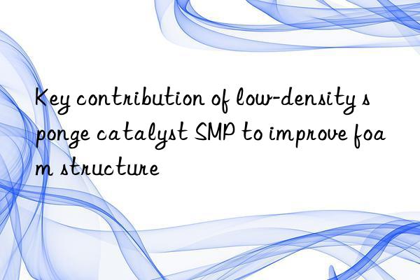 key contribution of low-density sponge catalyst smp to improve foam structure