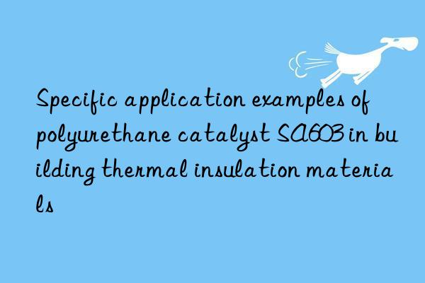 specific application examples of polyurethane catalyst sa603 in building thermal insulation materials