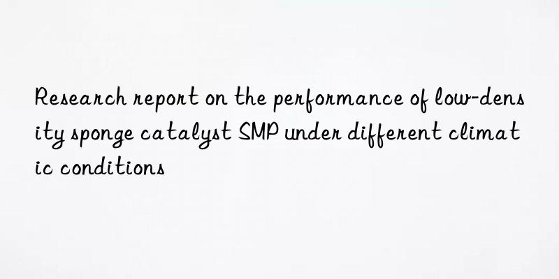 research report on the performance of low-density sponge catalyst smp under different climatic conditions