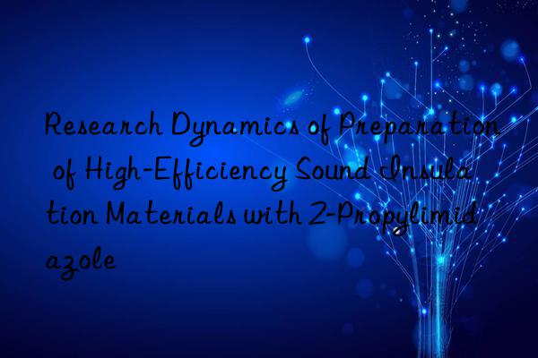 research dynamics of preparation of high-efficiency sound insulation materials with 2-propylimidazole