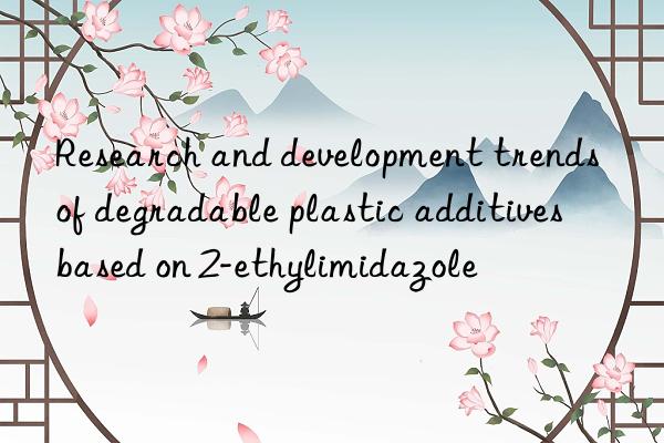research and development trends of degradable plastic additives based on 2-ethylimidazole