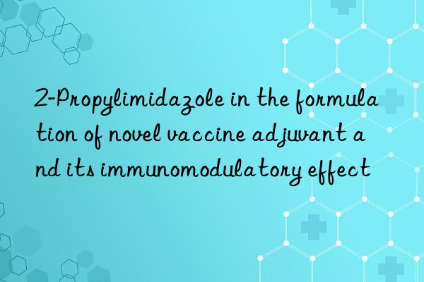 2-propylimidazole in the formulation of novel vaccine adjuvant and its immunomodulatory effect