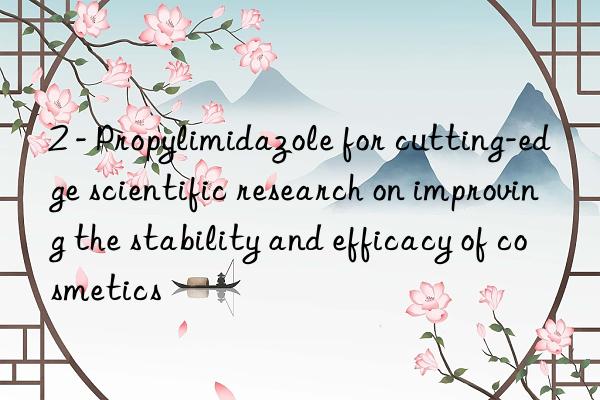 2 - propylimidazole for cutting-edge scientific research on improving the stability and efficacy of cosmetics