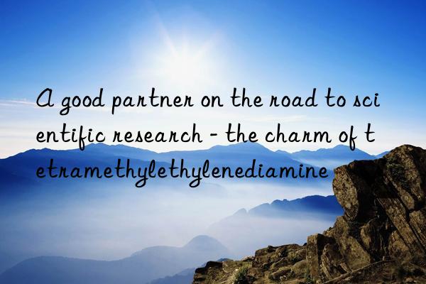 a good partner on the road to scientific research - the charm of tetramethylethylenediamine