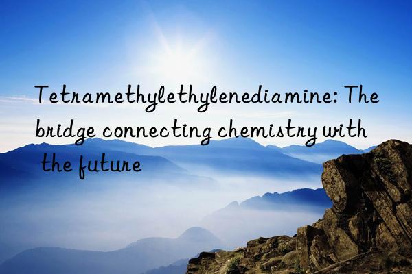tetramethylethylenediamine: the bridge connecting chemistry with the future