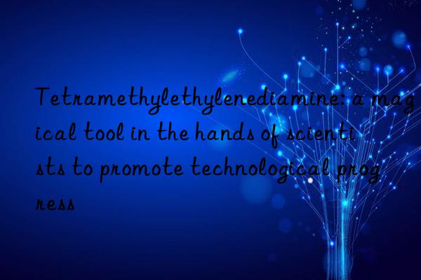 tetramethylethylenediamine: a magical tool in the hands of scientists to promote technological progress