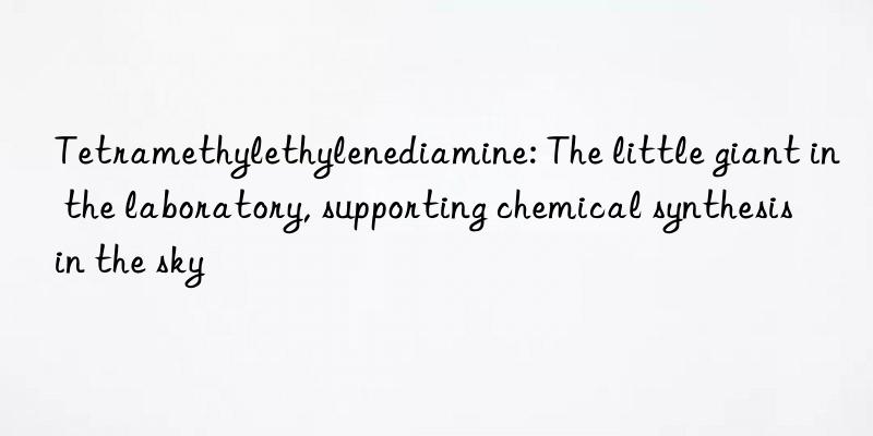 tetramethylethylenediamine: the little giant in the laboratory, supporting chemical synthesis in the sky