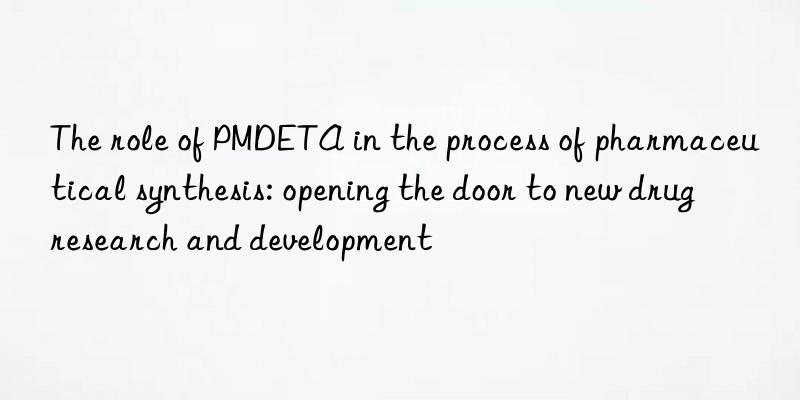 the role of pmdeta in the process of pharmaceutical synthesis: opening the door to new drug research and development