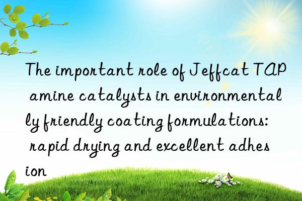the important role of jeffcat tap amine catalysts in environmentally friendly coating formulations: rapid drying and excellent adhesion