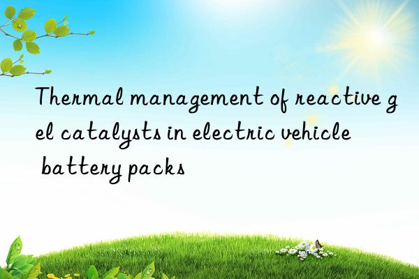 Thermal management of reactive gel catalysts in electric vehicle battery packs
