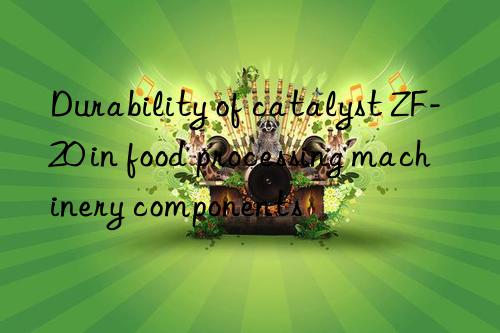 durability of catalyst zf-20 in food processing machinery components