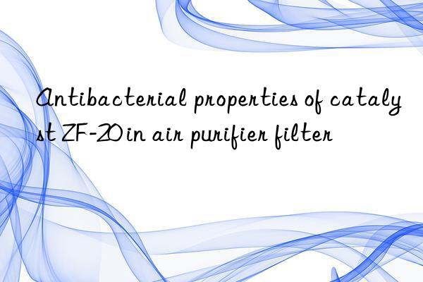 antibacterial properties of catalyst zf-20 in air purifier filter