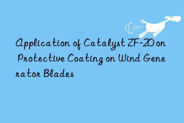 application of catalyst zf-20 on protective coating on wind generator blades