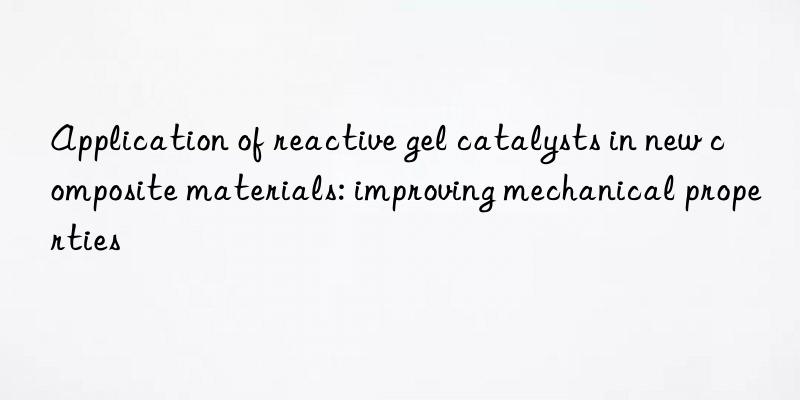 Application of reactive gel catalysts in new composite materials: improving mechanical properties