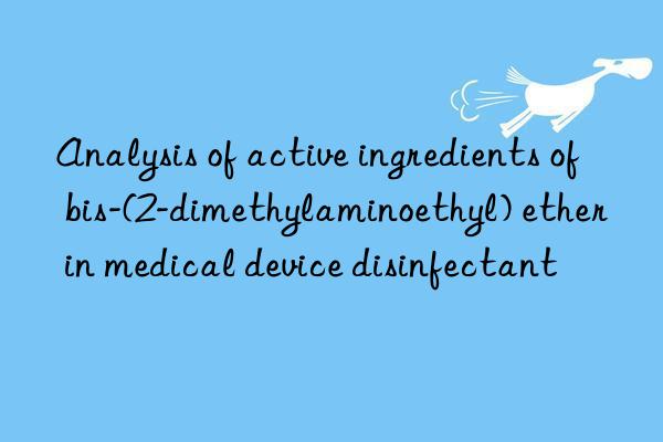 analysis of active ingredients of bis-(2-dimethylaminoethyl) ether in medical device disinfectant