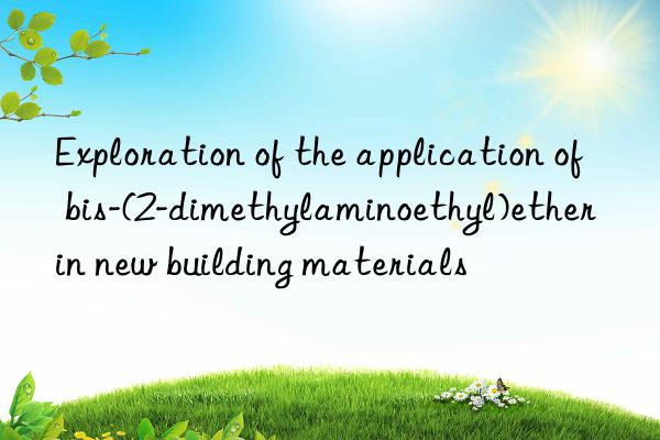 exploration of the application of bis-(2-dimethylaminoethyl)ether in new building materials